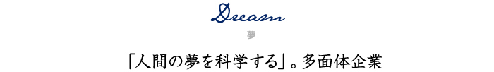 Dream（夢）「人間の夢を科学する」。多面体企業