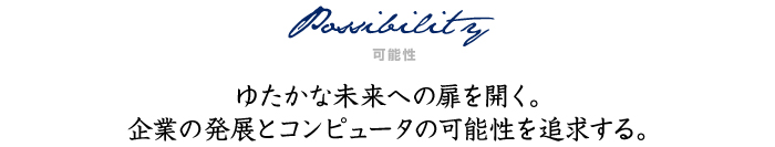 Possibility（可能性）ゆたかな未来への扉を開く。企業の発展とコンピュータの可能性を追求する。